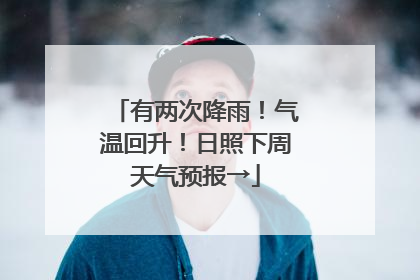 有两次降雨！气温回升！日照下周天气预报→