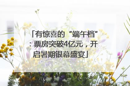 有惊喜的“端午档”：票房突破4亿元，开启暑期银幕盛宴