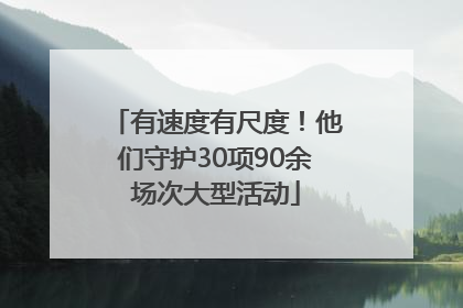 有速度有尺度！他们守护30项90余场次大型活动