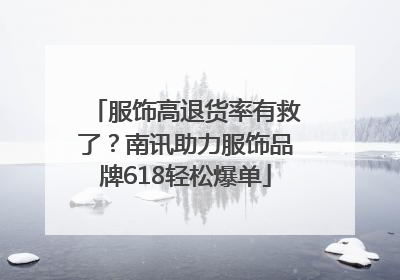 服饰高退货率有救了？南讯助力服饰品牌618轻松爆单