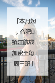 本月起，合肥⇋镇江航线加密至每周三班
