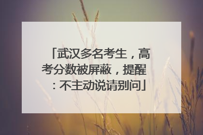 武汉多名考生，高考分数被屏蔽，提醒：不主动说请别问