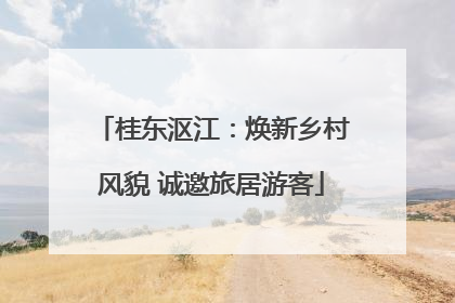 桂东沤江：焕新乡村风貌 诚邀旅居游客