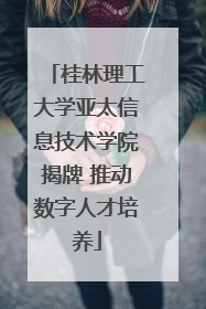 桂林理工大学亚太信息技术学院揭牌 推动数字人才培养