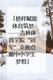 榜样赋能 体育筑梦——吉林体育学院“冠军”支教点燃中小学生梦想