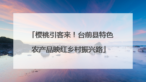 樱桃引客来！台前县特色农产品映红乡村振兴路