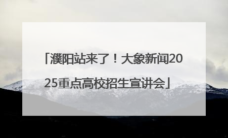 濮阳站来了！大象新闻2025重点高校招生宣讲会