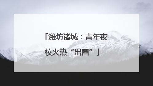 潍坊诸城：青年夜校火热“出圈”