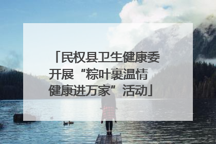 民权县卫生健康委开展“粽叶裹温情 健康进万家”活动