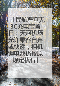 民航严查无3C充电宝首日：天河机场允许乘客自弃或快递，相机锂电池仍按原规定执行
