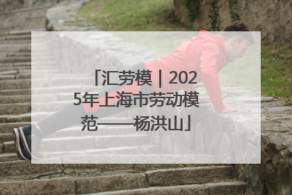 汇劳模｜2025年上海市劳动模范——杨洪山