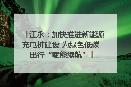 江永：加快推进新能源充电桩建设 为绿色低碳出行“赋能续航”