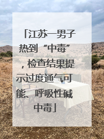 江苏一男子热到“中毒”，检查结果提示过度通气可能、呼吸性碱中毒