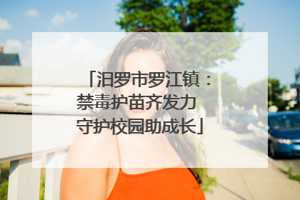 汨罗市罗江镇：禁毒护苗齐发力 守护校园助成长