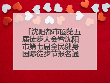 沈阳都市圈第五届徒步大会暨沈阳市第七届全民健身国际徒步节报名通道开启