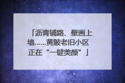沥青铺路、壁画上墙……黄陂老旧小区正在“一键美颜”