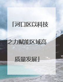 河口区以科技之力赋能区域高质量发展
