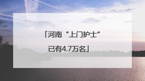 河南“上门护士”已有4.7万名