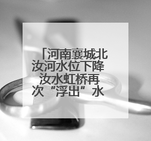 河南襄城北汝河水位下降 汝水虹桥再次“浮出”水面