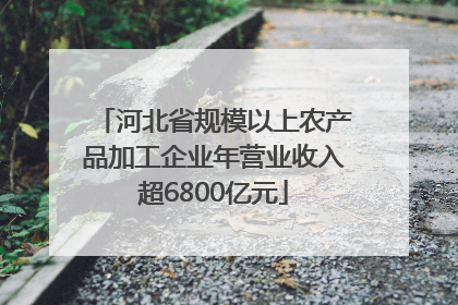 河北省规模以上农产品加工企业年营业收入超6800亿元