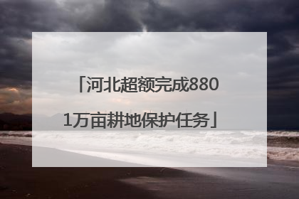 河北超额完成8801万亩耕地保护任务