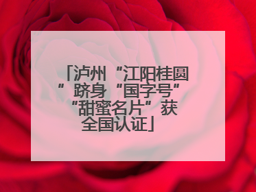 泸州“江阳桂圆”跻身“国字号” “甜蜜名片”获全国认证