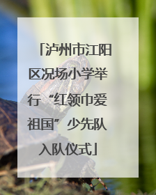 泸州市江阳区况场小学举行“红领巾爱祖国”少先队入队仪式