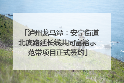 泸州龙马潭：安宁街道北滨路延长线共同富裕示范带项目正式签约
