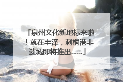 泉州文化新地标来啦！就在丰泽，刺桐港非遗城即将推出……