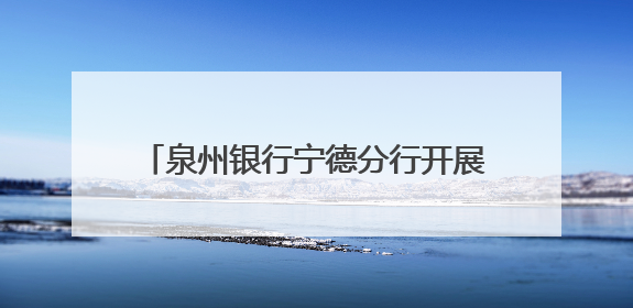 泉州银行宁德分行开展《存款保险条例》施行十周年主题系列宣传活动
