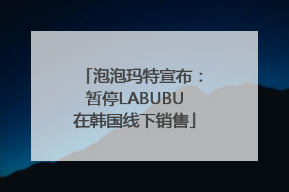 泡泡玛特宣布：暂停LABUBU在韩国线下销售