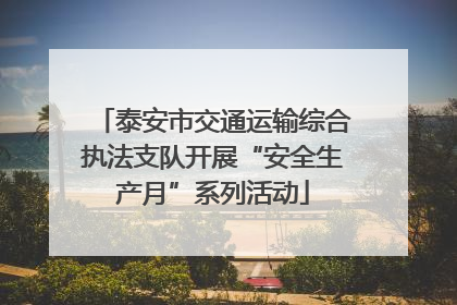 泰安市交通运输综合执法支队开展“安全生产月”系列活动