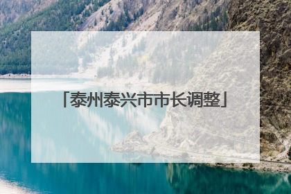 泰州泰兴市市长调整