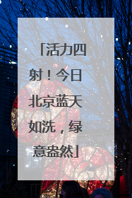活力四射！今日北京蓝天如洗，绿意盎然