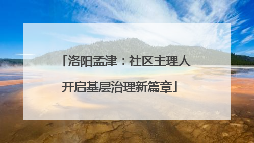 洛阳孟津：社区主理人开启基层治理新篇章