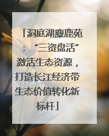 洞庭湖麋鹿苑：“三资盘活”激活生态资源，打造长江经济带生态价值转化新标杆