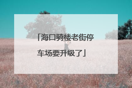 海口骑楼老街停车场要升级了