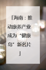 海南：推动康养产业成为“健康岛”新名片