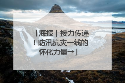 海报｜接力传递！防汛抗灾一线的怀化力量→