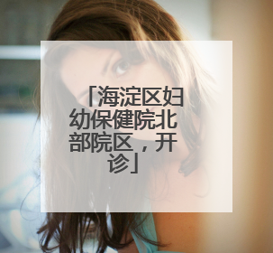 海淀区妇幼保健院北部院区，开诊