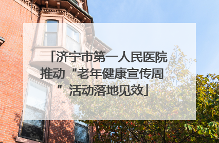 济宁市第一人民医院推动“老年健康宣传周”活动落地见效