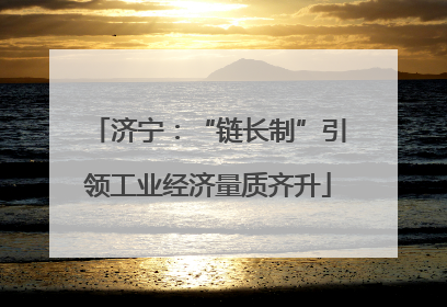 济宁：“链长制”引领工业经济量质齐升