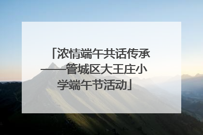 浓情端午共话传承——管城区大王庄小学端午节活动