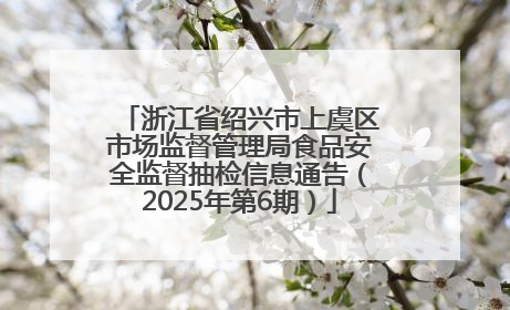 浙江省绍兴市上虞区市场监督管理局食品安全监督抽检信息通告（2025年第6期）