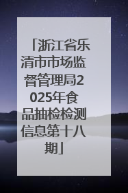 浙江省乐清市市场监督管理局2025年食品抽检检测信息第十八期