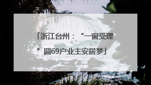 浙江台州：“一窗受理”圆69户业主安居梦