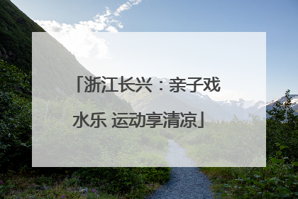 浙江长兴：亲子戏水乐 运动享清凉