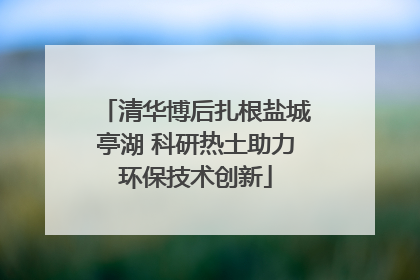 清华博后扎根盐城亭湖 科研热土助力环保技术创新