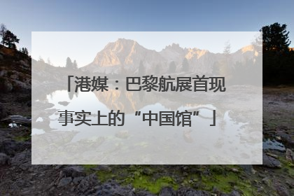 港媒：巴黎航展首现事实上的“中国馆”