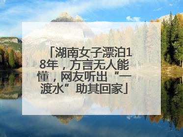 湖南女子漂泊18年，方言无人能懂，网友听出“一渡水”助其回家